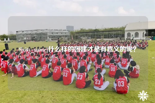 贵阳什么样的团建才是有意义的呢？