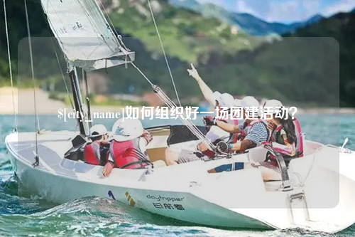 贵阳如何组织好一场团建活动？
