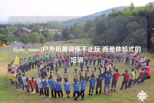 贵阳户外拓展训练不止玩 而是体验式的培训